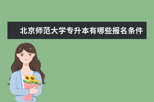 北京师范大学专升本有哪些报名条件和要求限制 蚌埠成人专升本报名入口