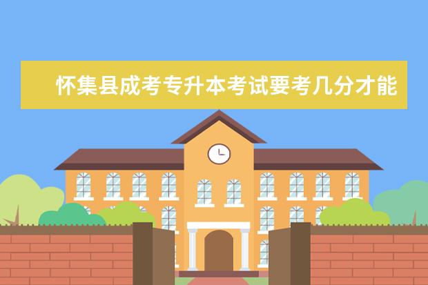 怀集县成考专升本考试要考几分才能通过 广州市成人高考专升本没有学历可以报本科吗