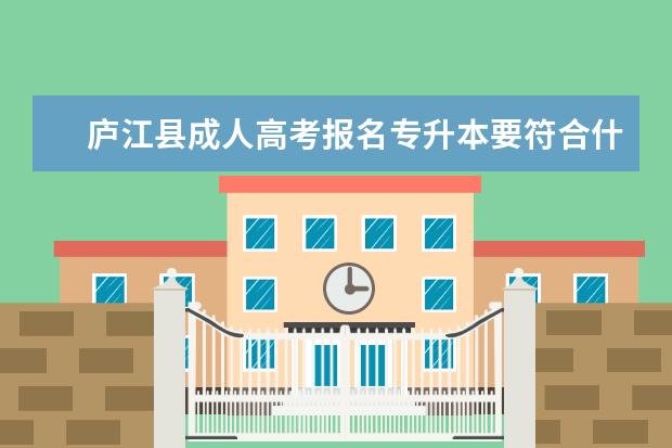 庐江县成人高考报名专升本要符合什么条件 成人高考函授专升本是什么