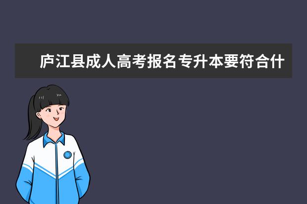 庐江县成人高考报名专升本要符合什么条件 成考专升本和自考专升本的区别是什么