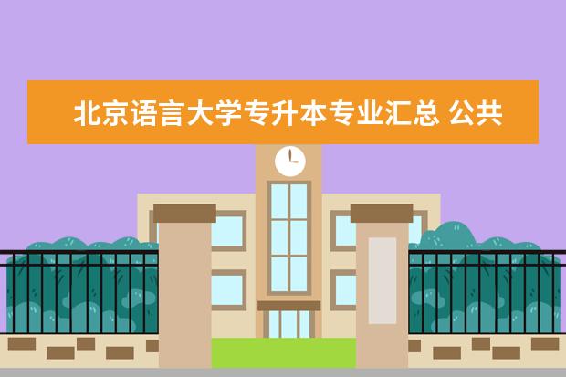 北京语言大学专升本专业汇总 公共事业管理专升本院校