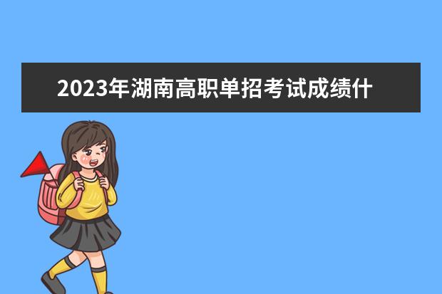 2023年湖南高职单招考试成绩什么时候公布