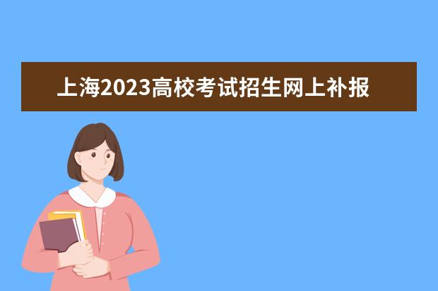 上海2023高校考试招生网上补报名即将开始