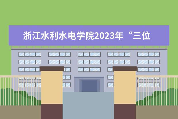 浙江水利水电学院2023年“三位一体”综合评价招生章程