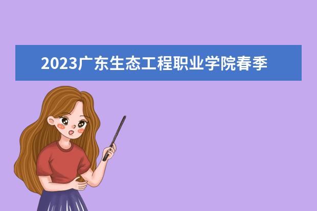 2023广东生态工程职业学院春季高考招生计划