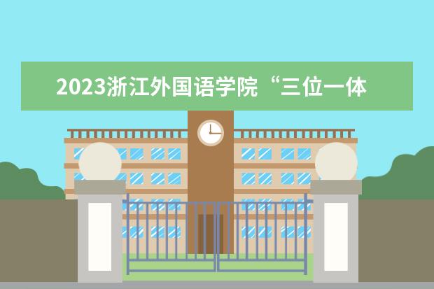 2023浙江外国语学院“三位一体”综合评价招生计划