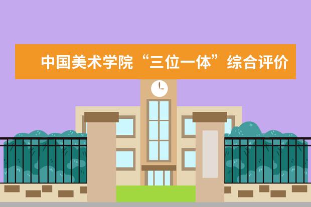 中国美术学院“三位一体”综合评价招生简章