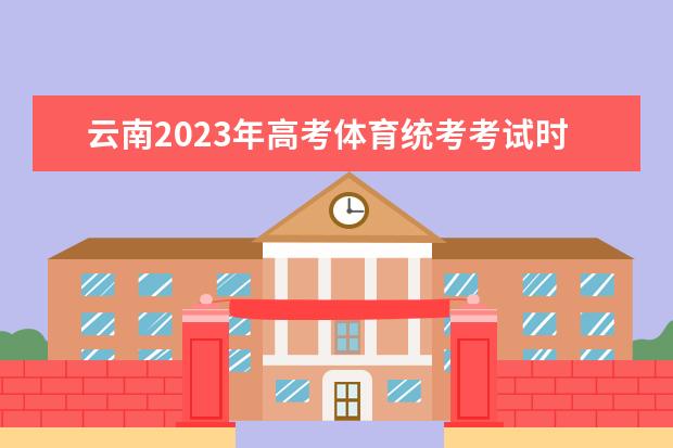 云南2023年高考体育统考考试时间