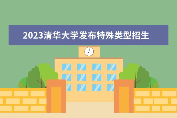 2023清华大学发布特殊类型招生简章