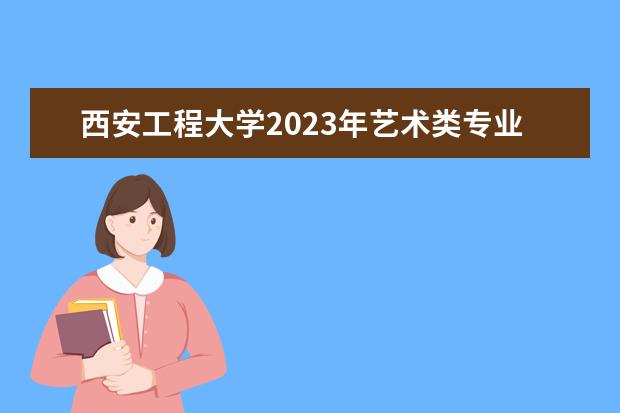 西安工程大学2023年艺术类专业招生简章