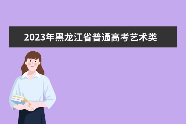 2023年黑龙江省普通高考艺术类专业统考公告