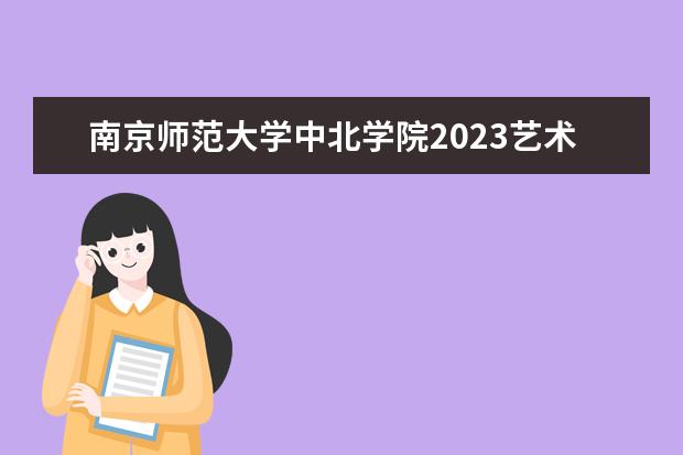南京师范大学中北学院2023艺术类专业招生简章公布