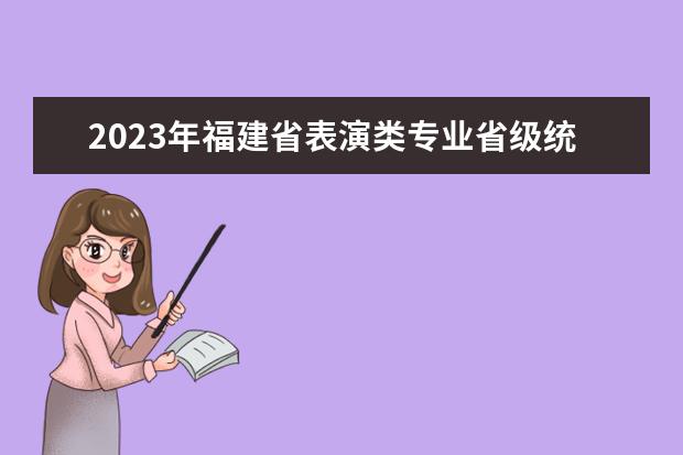 2023年福建省表演类专业省级统考考生须知