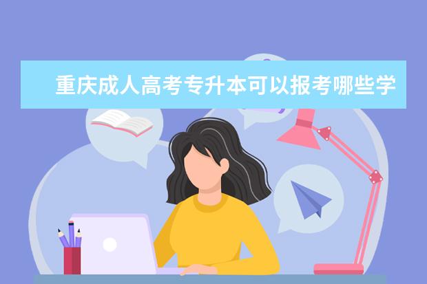 重庆成人高考专升本可以报考哪些学校 成人高考专升本的专业有哪些