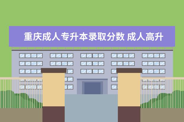 重庆成人专升本录取分数 成人高升专数学试卷