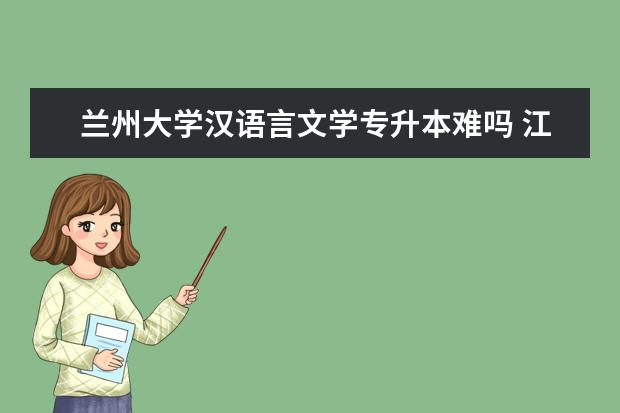 兰州大学汉语言文学专升本难吗 江南大学专升本考试科目难吗