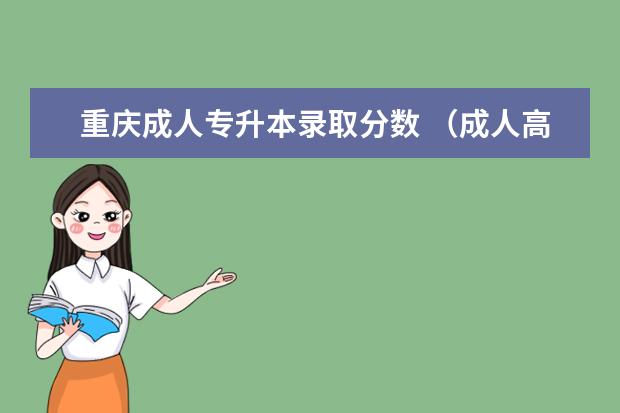 重庆成人专升本录取分数 （成人高考专升本需要上学吗）