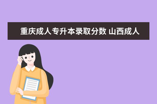 重庆成人专升本录取分数 山西成人专升本考试科目