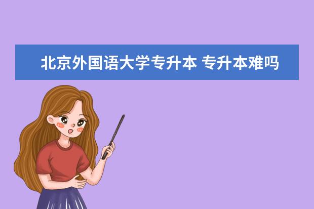 北京外国语大学专升本 专升本难吗