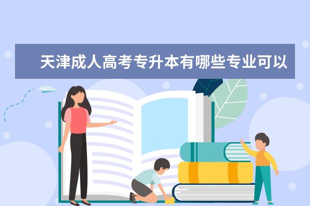 天津成人高考专升本有哪些专业可以报 专升本成人高考好考吗