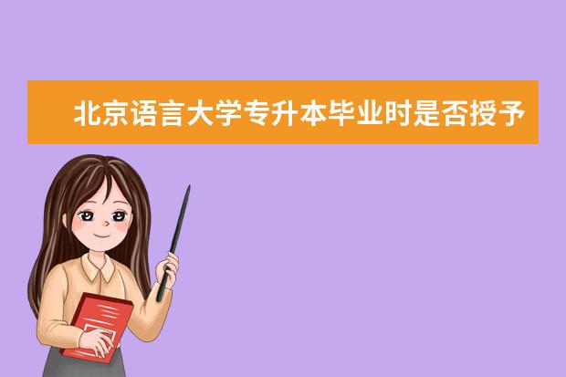北京语言大学专升本毕业时是否授予学位 邢台成人专升本报名