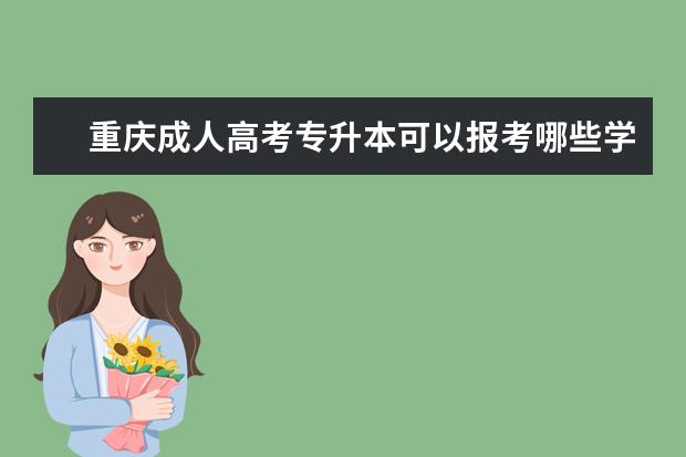 重庆成人高考专升本可以报考哪些学校 （成人高考专升本需要上学吗）