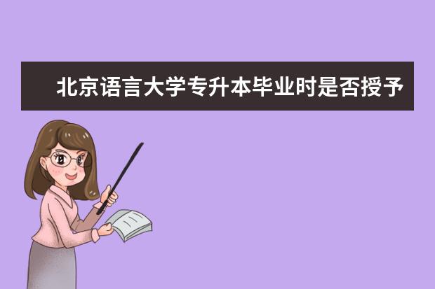 北京语言大学专升本毕业时是否授予学位 专升本毕业证多久能拿下来