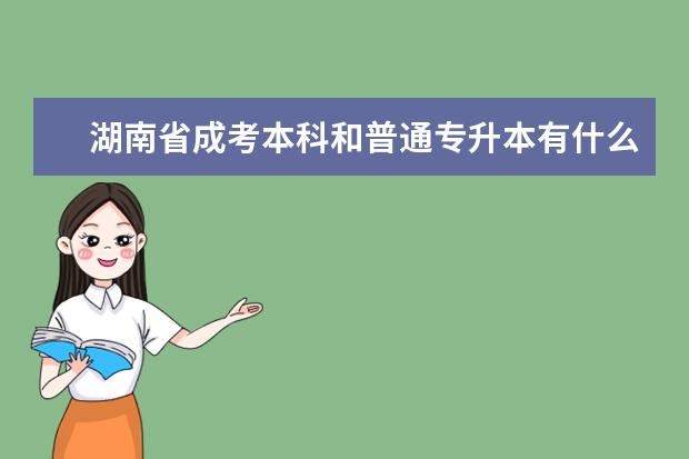 湖南省成考本科和普通专升本有什么不同之处 重庆专升本考研能考到211吗