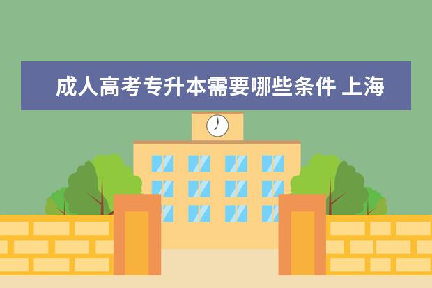 成人高考专升本需要哪些条件 上海市成人高考专升本考试时间是何时