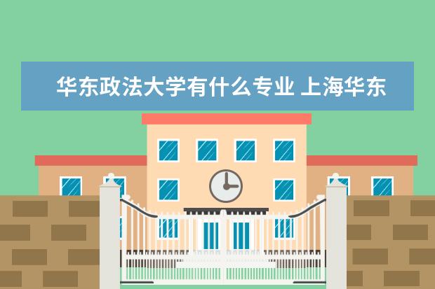 华东政法大学有什么专业 上海华东政法大学有哪些专业?