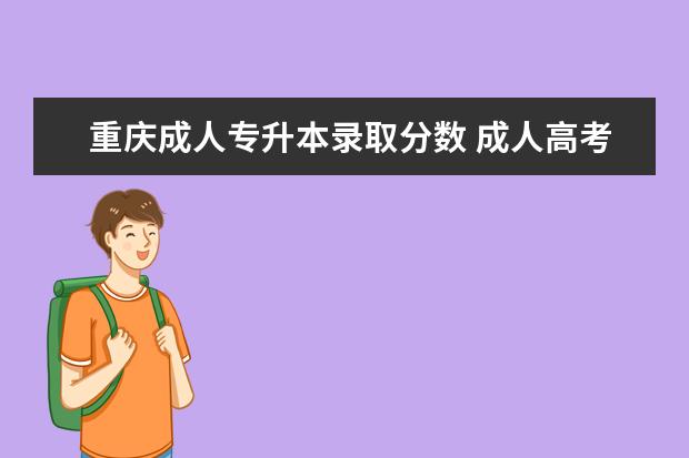 重庆成人专升本录取分数 成人高考专升本专业要求