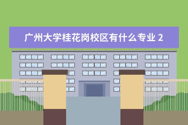广州大学桂花岗校区有什么专业 2000年广州大学桂花岗校区有哪些学院