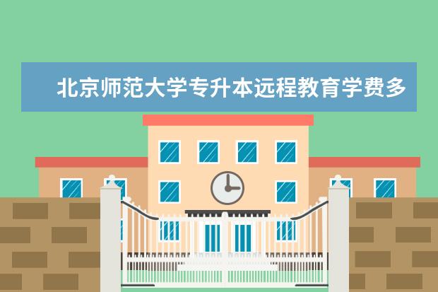 北京师范大学专升本远程教育学费多少