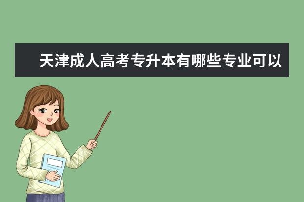天津成人高考专升本有哪些专业可以报 成人高考专升本学历有用吗