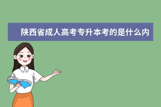 陕西省成人高考专升本考的是什么内容 绵阳市成人高考与专升本是不是一样的啊
