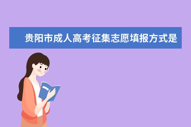 贵阳市成人高考征集志愿填报方式是怎样的 肇庆成人高考征集志愿是怎么录取的