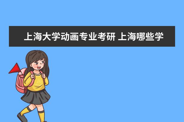 上海大学动画专业考研 上海哪些学校开始动漫专业研究生