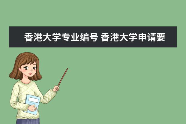 香港大学专业编号 香港大学申请要求填写的浙江省考生的高考考生编号是...