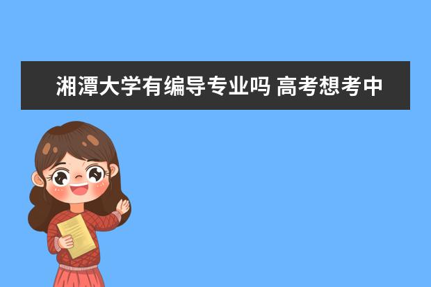 湘潭大学有编导专业吗 高考想考中国传媒大学广告系