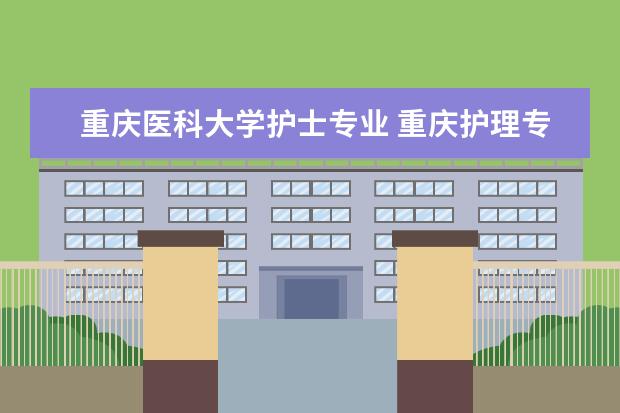重庆医科大学护士专业 重庆护理专业学校有哪些