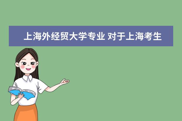 上海外经贸大学专业 对于上海考生来说,上海对外经贸大学的商务英语是一...