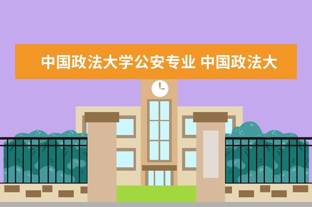 中国政法大学公安专业 中国政法大学都有什么专业?