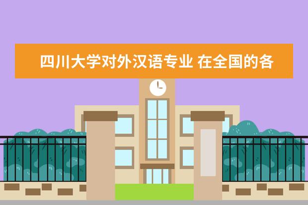 四川大学对外汉语专业 在全国的各所院校中,哪所大学的对外汉语专业比较好 ...