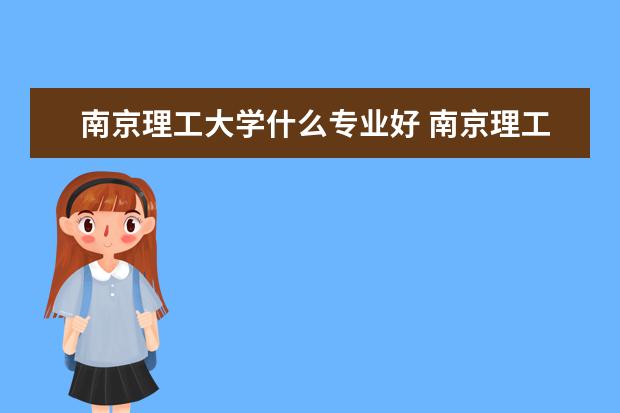 南京理工大学什么专业好 南京理工大学最好的专业是什么?