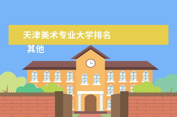 天津美术专业大学排名 
  其他信息：
  <br/>