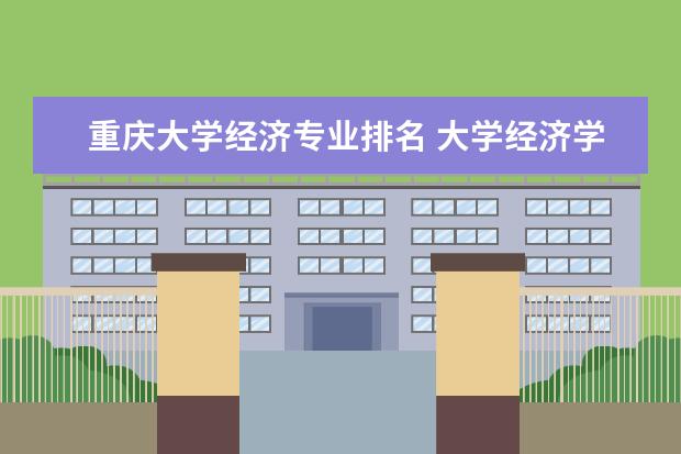 重庆大学经济专业排名 大学经济学排名
