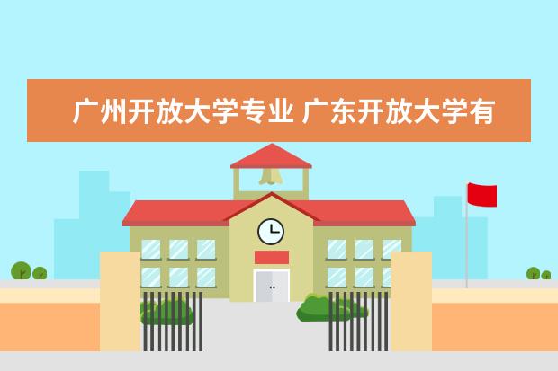 广州开放大学专业 广东开放大学有多少个专业?