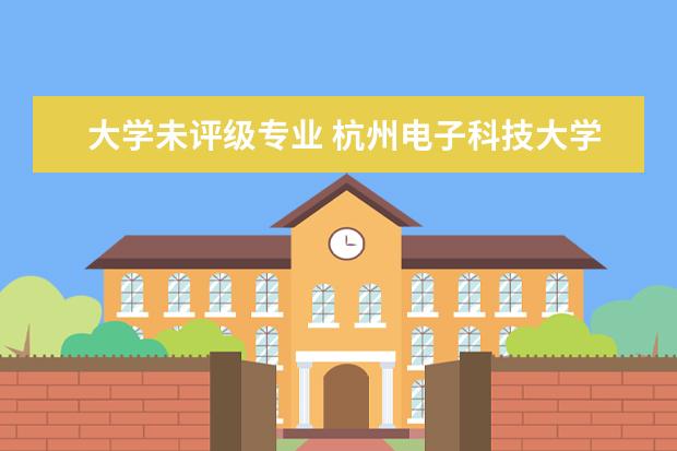 大学未评级专业 杭州电子科技大学专业评级