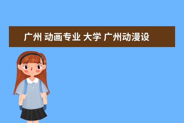 广州 动画专业 大学 广州动漫设计专业学校有哪些?