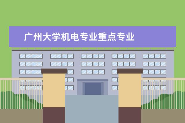 广州大学机电专业重点专业 
  扩展资料